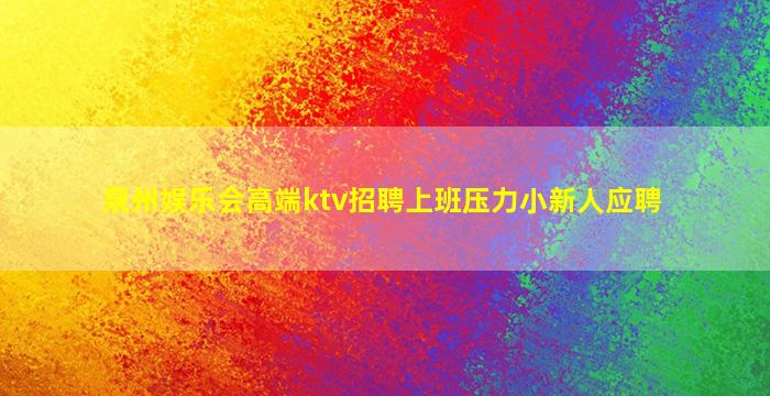 泉州娱乐会高端ktv招聘上班压力小新人应聘